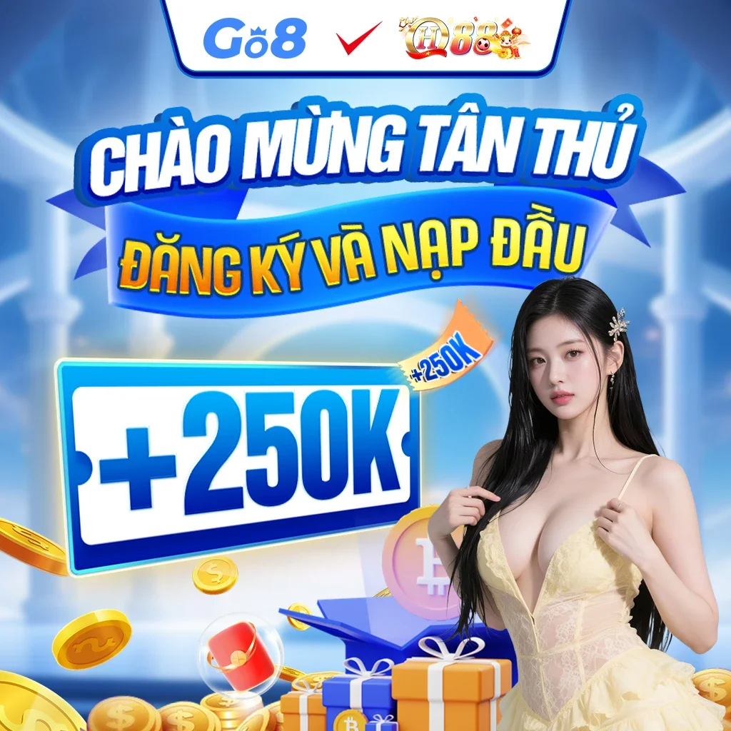 Go8 CHÀO MỪNG TÂN THỦ ĐĂNG KÝ VÀ NẠP ĐẦU +250k